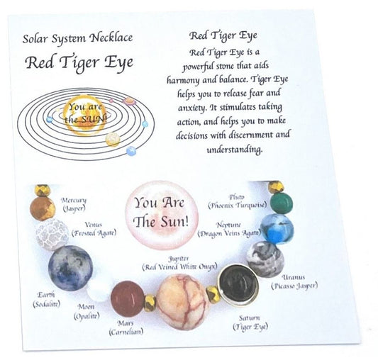 Solar System Necklace Red Tiger Eye Red Tiger eye is a powerful stone that aids harmony and balance. Tiger Eye helps you to release fear and anxiety. It stimulates taking action, and helps you to make decisions with discernment and understanding.   Size of bead 0.6cm  SKU: SN6
